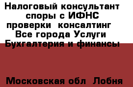 Налоговый консультант (споры с ИФНС, проверки, консалтинг) - Все города Услуги » Бухгалтерия и финансы   . Московская обл.,Лобня г.